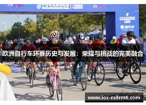 欧洲自行车环赛历史与发展：荣耀与挑战的完美融合