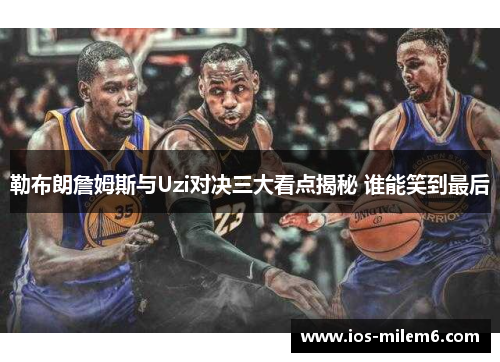 勒布朗詹姆斯与Uzi对决三大看点揭秘 谁能笑到最后