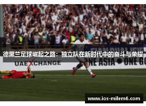 德黑兰足球崛起之路：独立队在新时代中的奋斗与荣耀