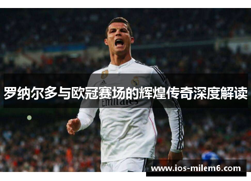 罗纳尔多与欧冠赛场的辉煌传奇深度解读