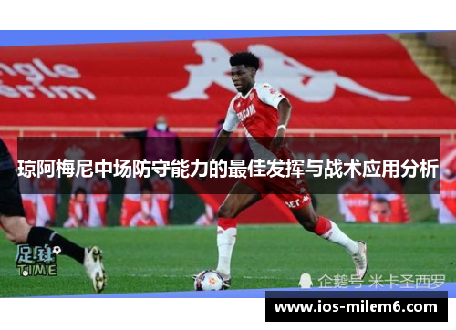 琼阿梅尼中场防守能力的最佳发挥与战术应用分析
