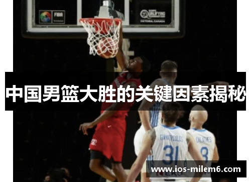 中国男篮大胜的关键因素揭秘