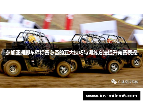 参加亚洲脚车锦标赛必备的五大技巧与训练方法提升竞赛表现