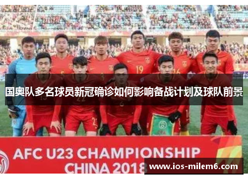 国奥队多名球员新冠确诊如何影响备战计划及球队前景