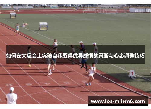 如何在大运会上突破自我取得优异成绩的策略与心态调整技巧