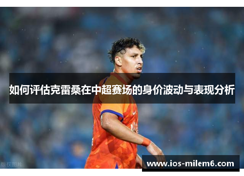 如何评估克雷桑在中超赛场的身价波动与表现分析