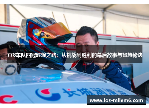 778车队四冠辉煌之路：从挑战到胜利的幕后故事与智慧秘诀