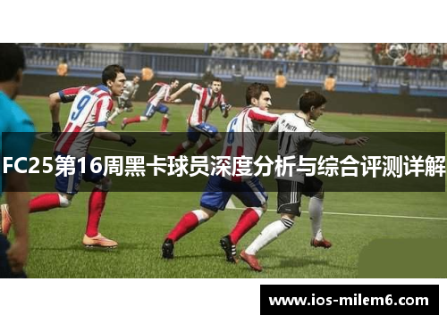 FC25第16周黑卡球员深度分析与综合评测详解