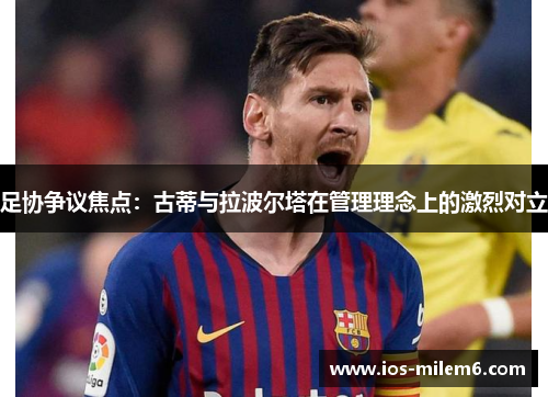 足协争议焦点：古蒂与拉波尔塔在管理理念上的激烈对立
