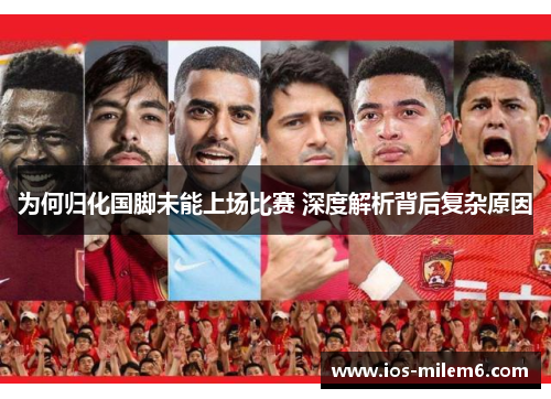 为何归化国脚未能上场比赛 深度解析背后复杂原因