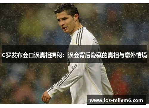 C罗发布会口误真相揭秘：误会背后隐藏的真相与意外情境