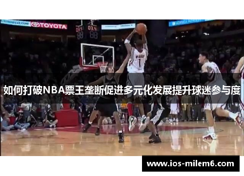 如何打破NBA票王垄断促进多元化发展提升球迷参与度