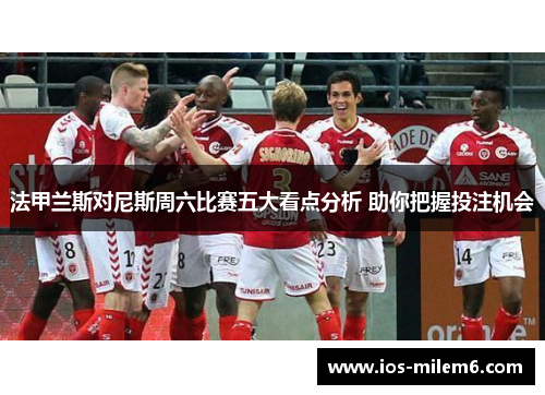 法甲兰斯对尼斯周六比赛五大看点分析 助你把握投注机会