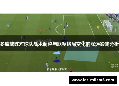 多库缺阵对球队战术调整与联赛格局变化的深远影响分析