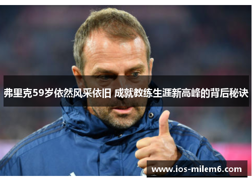 弗里克59岁依然风采依旧 成就教练生涯新高峰的背后秘诀