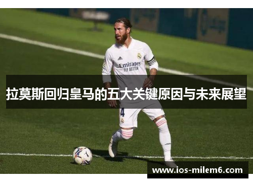 拉莫斯回归皇马的五大关键原因与未来展望