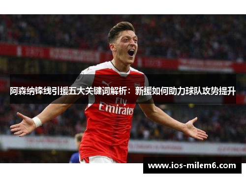 阿森纳锋线引援五大关键词解析：新援如何助力球队攻势提升