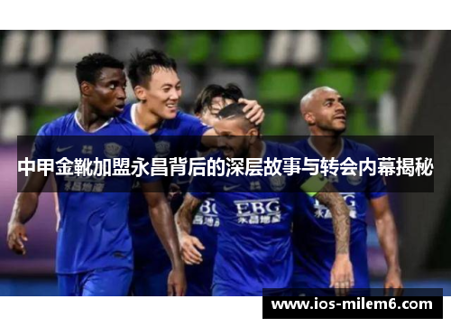 中甲金靴加盟永昌背后的深层故事与转会内幕揭秘
