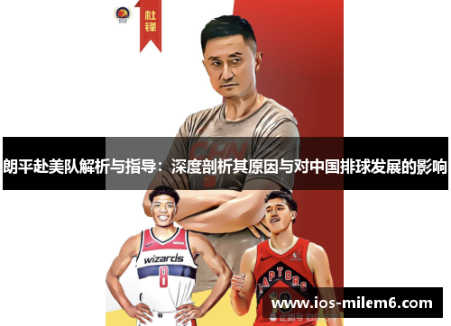 朗平赴美队解析与指导：深度剖析其原因与对中国排球发展的影响