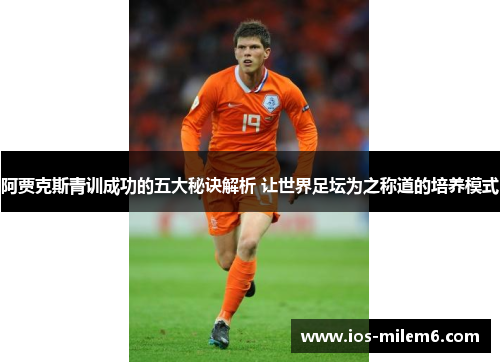 阿贾克斯青训成功的五大秘诀解析 让世界足坛为之称道的培养模式