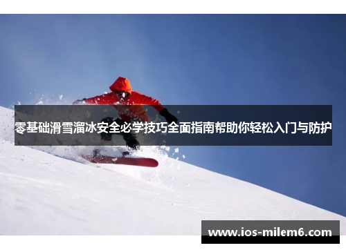 零基础滑雪溜冰安全必学技巧全面指南帮助你轻松入门与防护