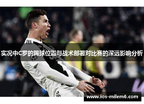实况中C罗的踢球位置与战术部署对比赛的深远影响分析
