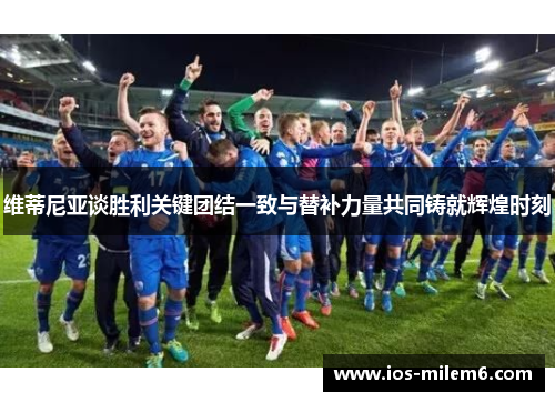 维蒂尼亚谈胜利关键团结一致与替补力量共同铸就辉煌时刻
