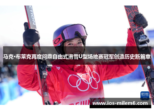 马克·布莱克再度问鼎自由式滑雪U型场地赛冠军创造历史新篇章