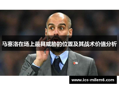 马塞洛在场上最具威胁的位置及其战术价值分析