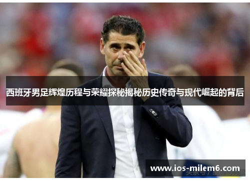 西班牙男足辉煌历程与荣耀探秘揭秘历史传奇与现代崛起的背后