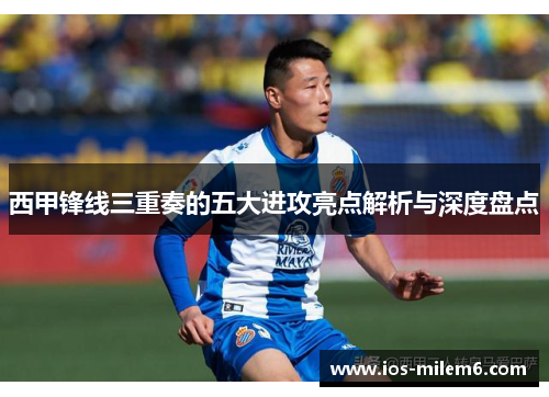 西甲锋线三重奏的五大进攻亮点解析与深度盘点