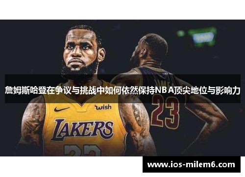 詹姆斯哈登在争议与挑战中如何依然保持NBA顶尖地位与影响力