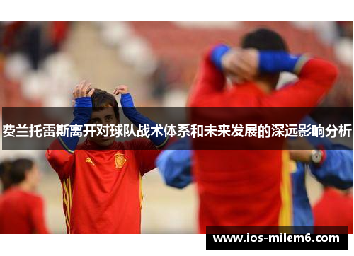 费兰托雷斯离开对球队战术体系和未来发展的深远影响分析