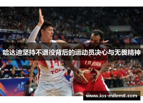 哈达迪坚持不退役背后的运动员决心与无畏精神