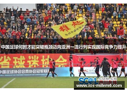 中国足球何时才能突破瓶颈迈向亚洲一流行列实现国际竞争力提升