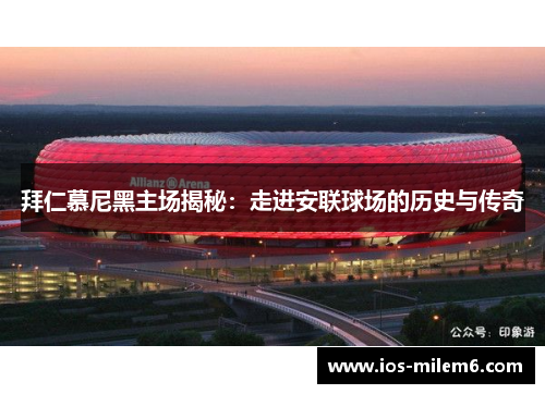 拜仁慕尼黑主场揭秘：走进安联球场的历史与传奇