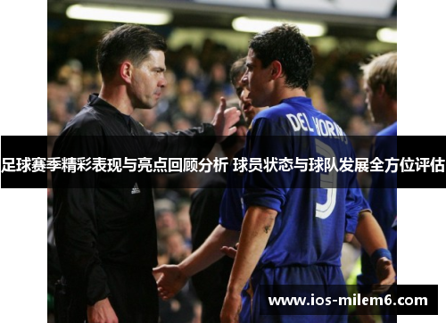 足球赛季精彩表现与亮点回顾分析 球员状态与球队发展全方位评估