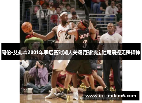 阿伦·艾弗森2001年季后赛对湖人关键罚球锁定胜局展现无畏精神