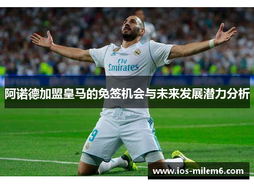 阿诺德加盟皇马的免签机会与未来发展潜力分析