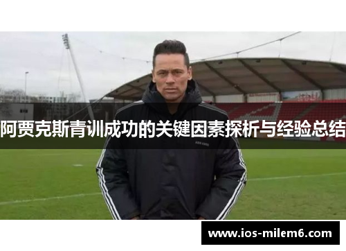 阿贾克斯青训成功的关键因素探析与经验总结 阿贾克斯青训成功的关键因素探析与经验总结
