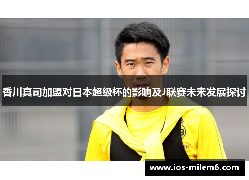 香川真司加盟对日本超级杯的影响及J联赛未来发展探讨