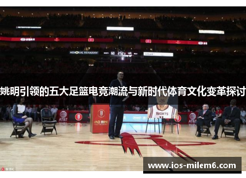 姚明引领的五大足篮电竞潮流与新时代体育文化变革探讨